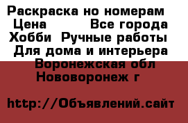 Раскраска но номерам › Цена ­ 500 - Все города Хобби. Ручные работы » Для дома и интерьера   . Воронежская обл.,Нововоронеж г.